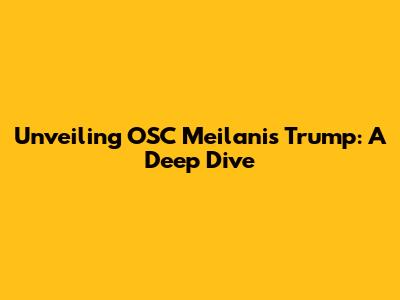 Unveiling OSC Meilanis Trump: A Deep Dive