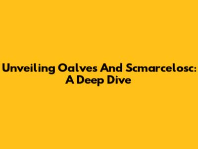 Unveiling Oalves And Scmarcelosc: A Deep Dive