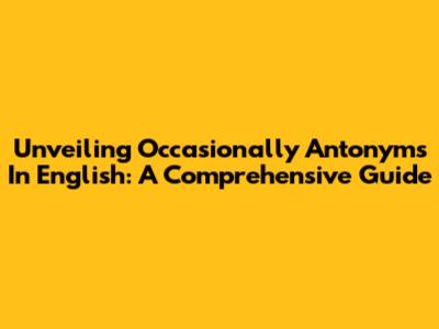 Unveiling Occasionally Antonyms In English: A Comprehensive Guide