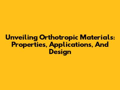 Unveiling Orthotropic Materials: Properties, Applications, And Design