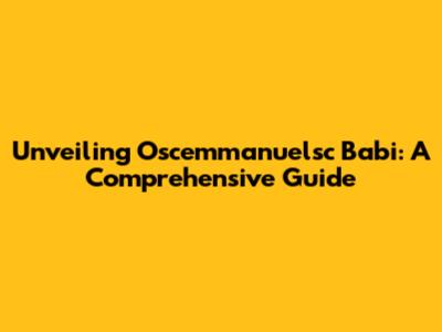 Unveiling Oscemmanuelsc Babi: A Comprehensive Guide