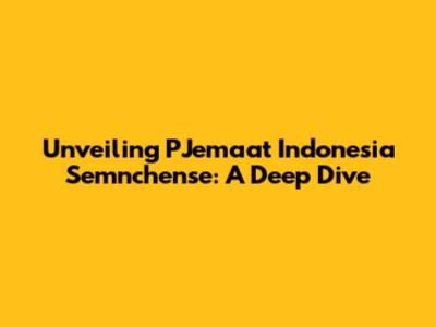 Unveiling PJemaat Indonesia Semnchense: A Deep Dive