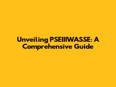 Unveiling PSEIIIWASSE: A Comprehensive Guide