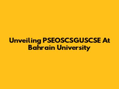 Unveiling PSEOSCSGUSCSE At Bahrain University