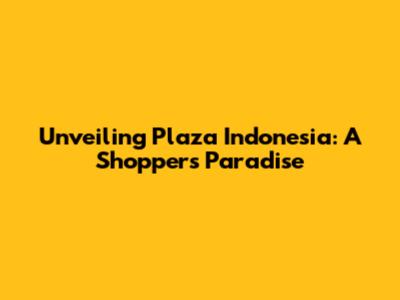 Unveiling Plaza Indonesia: A Shopper's Paradise