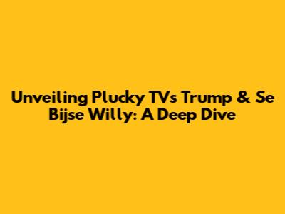 Unveiling Plucky TV's Trump & Se Bijse Willy: A Deep Dive