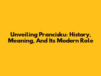 Unveiling Prancisku: History, Meaning, And Its Modern Role