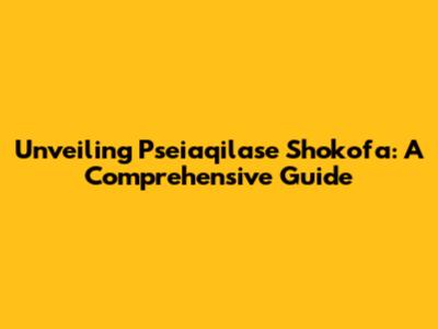 Unveiling Pseiaqilase Shokofa: A Comprehensive Guide