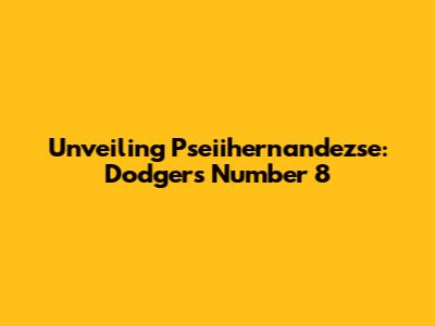 Unveiling Pseiihernandezse: Dodgers' Number 8