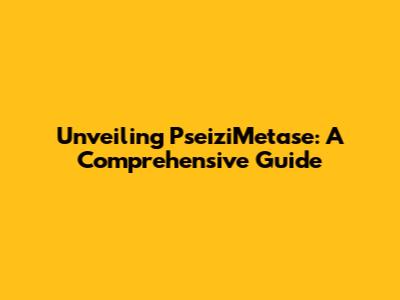 Unveiling PseiziMetase: A Comprehensive Guide