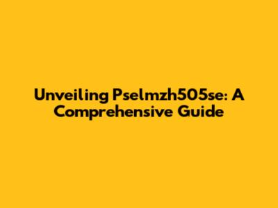 Unveiling Pselmzh505se: A Comprehensive Guide