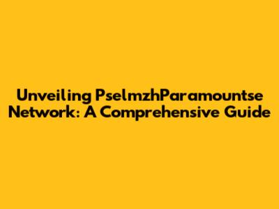 Unveiling PselmzhParamountse Network: A Comprehensive Guide