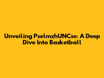 Unveiling PselmzhUNCse: A Deep Dive Into Basketball