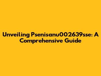 Unveiling Psenisanu002639sse: A Comprehensive Guide