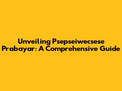 Unveiling Psepseiwecsese Prabayar: A Comprehensive Guide