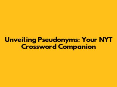 Unveiling Pseudonyms: Your NYT Crossword Companion