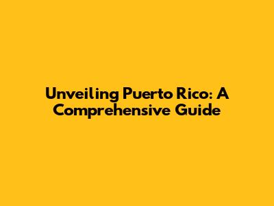 Unveiling Puerto Rico: A Comprehensive Guide