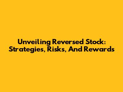 Unveiling Reversed Stock: Strategies, Risks, And Rewards