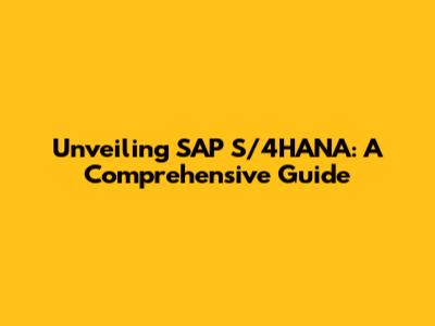 Unveiling SAP S/4HANA: A Comprehensive Guide