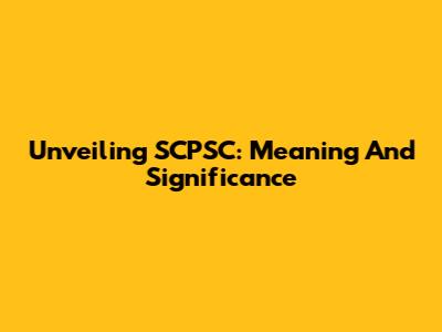 Unveiling SCPSC: Meaning And Significance