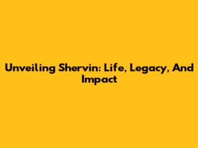 Unveiling Shervin: Life, Legacy, And Impact