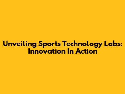 Unveiling Sports Technology Labs: Innovation In Action