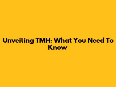 Unveiling TMH: What You Need To Know