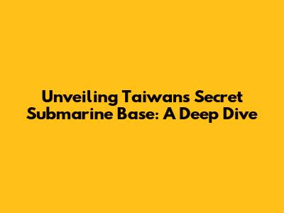 Unveiling Taiwan's Secret Submarine Base: A Deep Dive