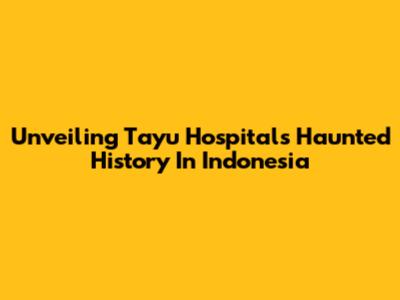 Unveiling Tayu Hospital's Haunted History In Indonesia