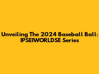 Unveiling The 2024 Baseball Ball: IPSEIWORLDSE Series
