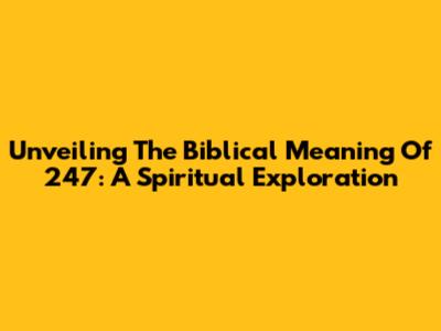 Unveiling The Biblical Meaning Of 247: A Spiritual Exploration