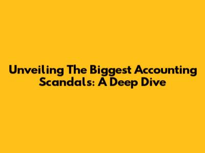 Unveiling The Biggest Accounting Scandals: A Deep Dive