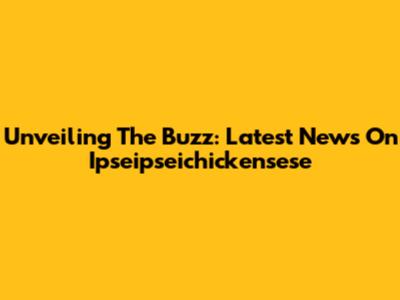 Unveiling The Buzz: Latest News On Ipseipseichickensese