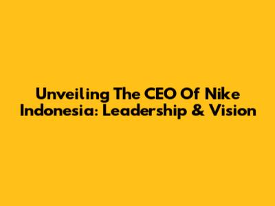 Unveiling The CEO Of Nike Indonesia: Leadership & Vision