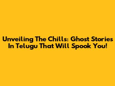 Unveiling The Chills: Ghost Stories In Telugu That Will Spook You!