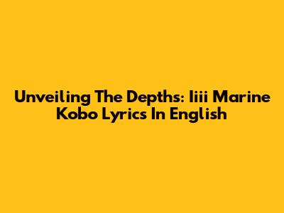 Unveiling The Depths: Iiii Marine Kobo Lyrics In English