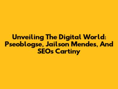 Unveiling The Digital World: Pseoblogse, Jailson Mendes, And SEO's Cartiny
