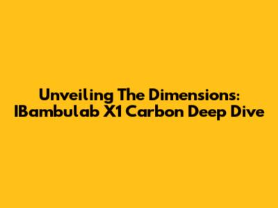 Unveiling The Dimensions: IBambulab X1 Carbon Deep Dive