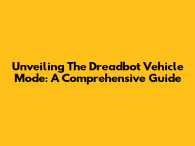 Unveiling The Dreadbot Vehicle Mode: A Comprehensive Guide