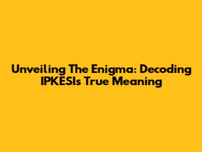 Unveiling The Enigma: Decoding IPKESI's True Meaning