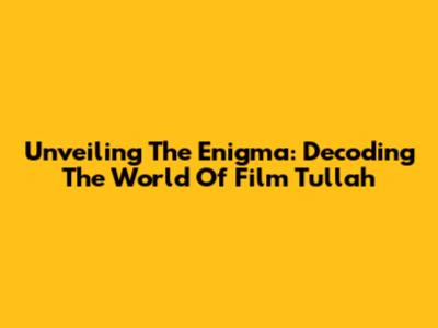Unveiling The Enigma: Decoding The World Of Film Tullah