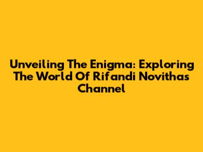 Unveiling The Enigma: Exploring The World Of Rifandi Novitha's Channel