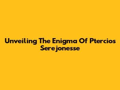 Unveiling The Enigma Of Ptercios Serejonesse