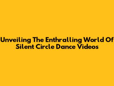 Unveiling The Enthralling World Of Silent Circle Dance Videos
