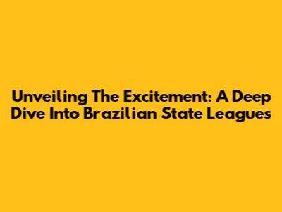 Unveiling The Excitement: A Deep Dive Into Brazilian State Leagues