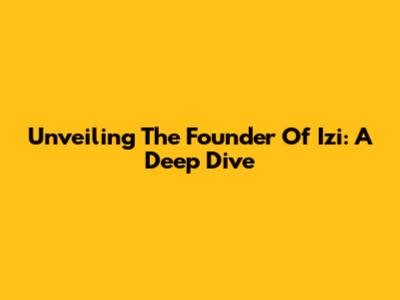 Unveiling The Founder Of Izi: A Deep Dive