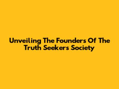 Unveiling The Founders Of The Truth Seekers Society