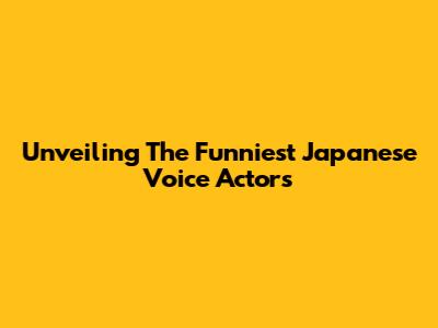 Unveiling The Funniest Japanese Voice Actors