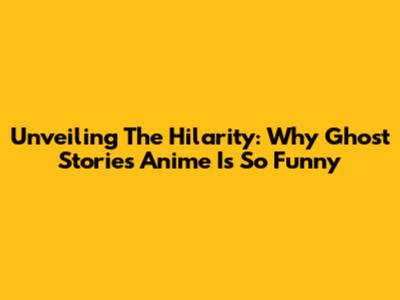 Unveiling The Hilarity: Why Ghost Stories Anime Is So Funny