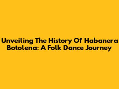 Unveiling The History Of Habanera Botolena: A Folk Dance Journey